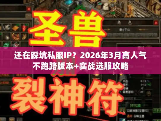 还在踩坑私服IP？2026年3月高人气不跑路版本+实战选服攻略
