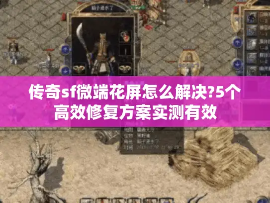 传奇sf微端花屏怎么解决?5个高效修复方案实测有效 传奇sf微端花屏怎么解决?5个高效修复方案实测有效