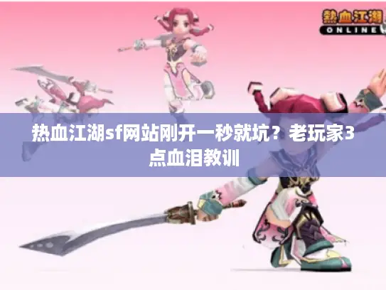 热血江湖sf网站刚开一秒就坑？老玩家3点血泪教训