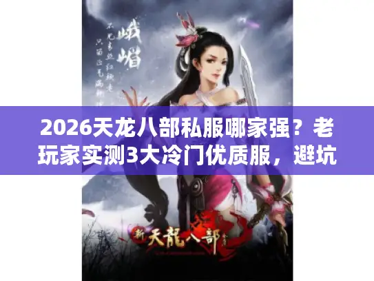 2026天龙八部私服哪家强？老玩家实测3大冷门优质服，避坑必看！
