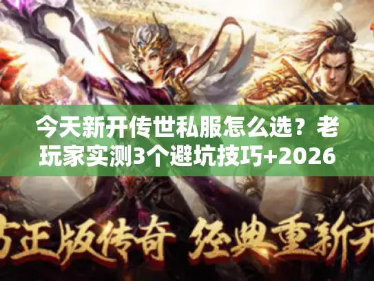 今天新开传世私服怎么选?老玩家实测3个避坑技巧+2026年开服表速递 今天新开传世私服怎么选?老玩家实测3个避坑技巧+2026年开服表速递