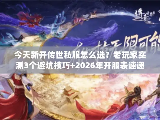 今天新开传世私服怎么选?老玩家实测3个避坑技巧+2026年开服表速递 今天新开传世私服怎么选?老玩家实测3个避坑技巧+2026年开服表速递