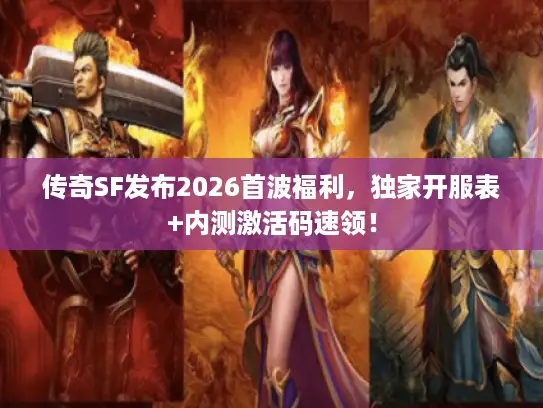 传奇SF发布2026首波福利,独家开服表+内测激活码速领! 传奇SF发布2026首波福利,独家开服表+内测激活码速领!