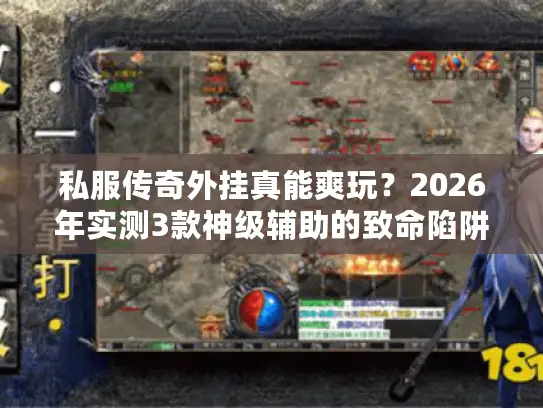 私服传奇外挂真能爽玩？2026年实测3款神级辅助的致命陷阱！