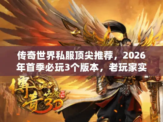 传奇世界私服顶尖推荐，2026年首季必玩3个版本，老玩家实测不踩坑