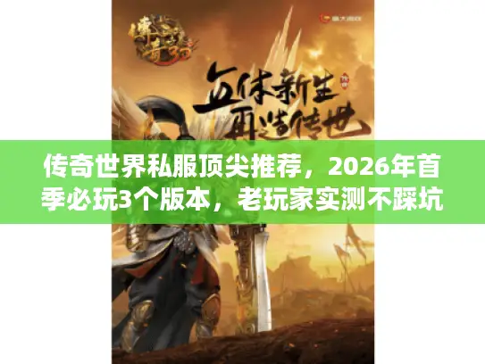 传奇世界私服顶尖推荐，2026年首季必玩3个版本，老玩家实测不踩坑