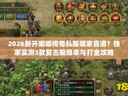 2026新开嘟嘟传奇私服哪家靠谱？独家实测3款复古服爆率与打金攻略