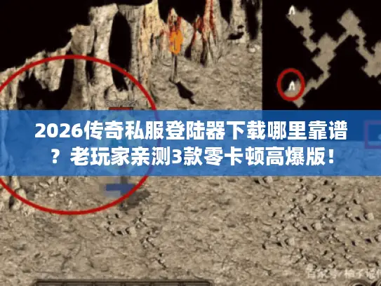2026传奇私服登陆器下载哪里靠谱？老玩家亲测3款零卡顿高爆版！