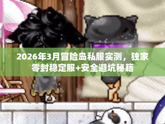 2026年3月冒险岛私服实测，独家零封稳定服+安全避坑秘籍