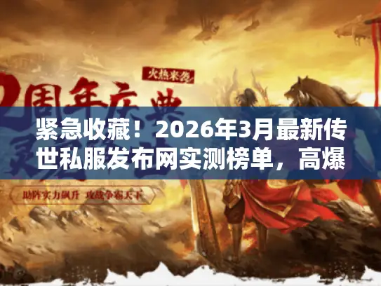紧急收藏！2026年3月最新传世私服发布网实测榜单，高爆率服直接玩！