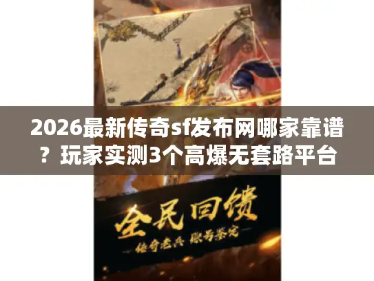 2026最新传奇sf发布网哪家靠谱？玩家实测3个高爆无套路平台！