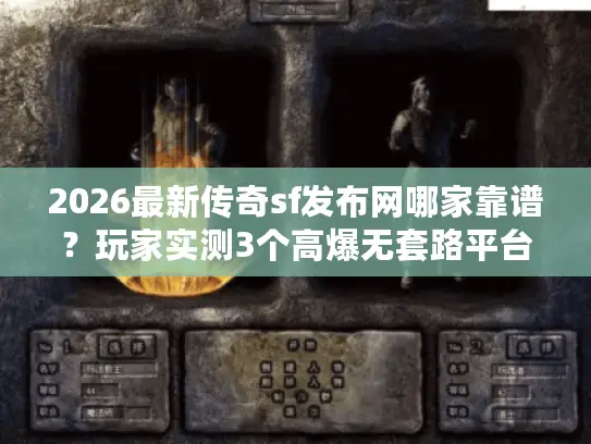 2026最新传奇sf发布网哪家靠谱？玩家实测3个高爆无套路平台！