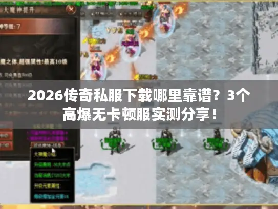 2026传奇私服下载哪里靠谱？3个高爆无卡顿服实测分享！