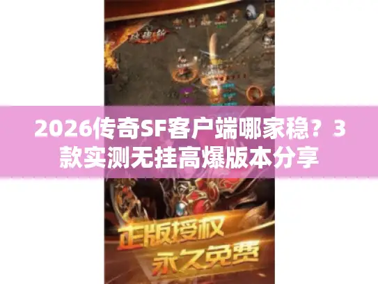 2026传奇SF客户端哪家稳？3款实测无挂高爆版本分享
