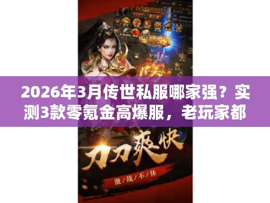 2026年3月传世私服哪家强？实测3款零氪金高爆服，老玩家都在玩的秘密