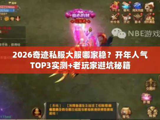 2026奇迹私服大服哪家稳？开年人气TOP3实测+老玩家避坑秘籍