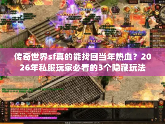 传奇世界sf真的能找回当年热血?2026年私服玩家必看的3个隐藏玩法 传奇世界sf真的能找回当年热血?2026年私服玩家必看的3个隐藏玩法