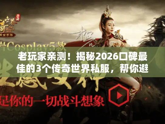 老玩家亲测！揭秘2026口碑最佳的3个传奇世界私服，帮你避坑！