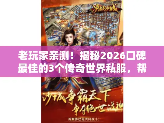 老玩家亲测！揭秘2026口碑最佳的3个传奇世界私服，帮你避坑！