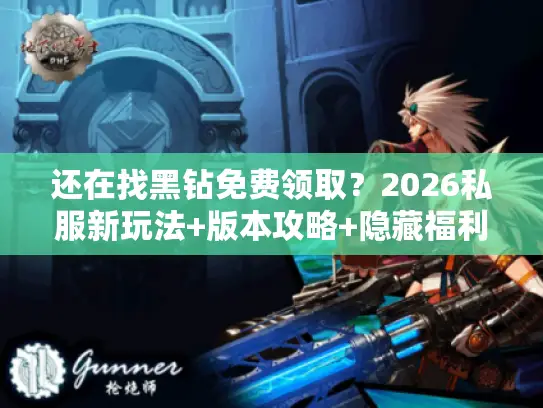 还在找黑钻免费领取?2026私服新玩法+版本攻略+隐藏福利全曝光 还在找黑钻免费领取?2026私服新玩法+版本攻略+隐藏福利全曝光