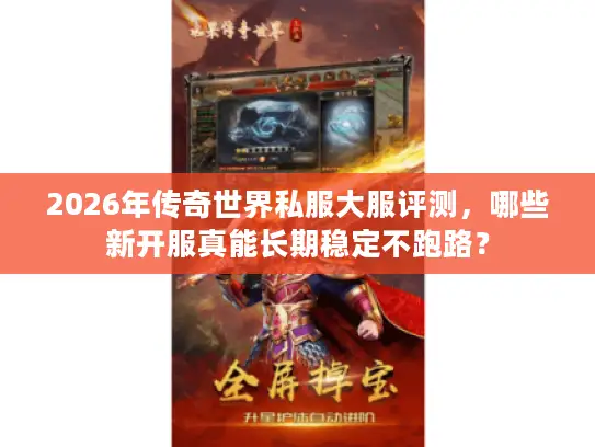 2026年传奇世界私服大服评测，哪些新开服真能长期稳定不跑路？