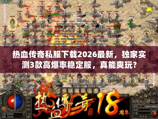 热血传奇私服下载2026最新,独家实测3款高爆率稳定服,真能爽玩? 热血传奇私服下载2026最新,独家实测3款高爆率稳定服,真能爽玩?