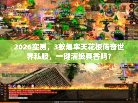 2026实测，3款爆率天花板传奇世界私服，一键满级真香吗？