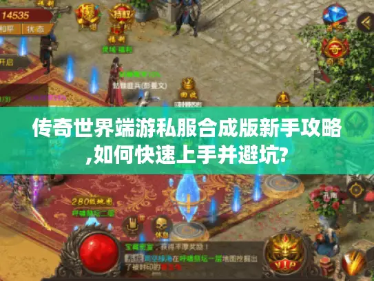 传奇世界端游私服合成版新手攻略,如何快速上手并避坑? 传奇世界端游私服合成版新手攻略,如何快速上手并避坑?