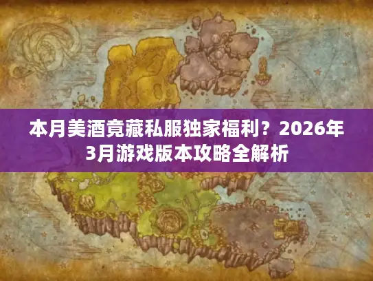 本月美酒竟藏私服独家福利？2026年3月游戏版本攻略全解析