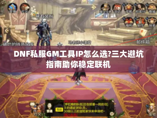 DNF私服GM工具IP怎么选?三大避坑指南助你稳定联机