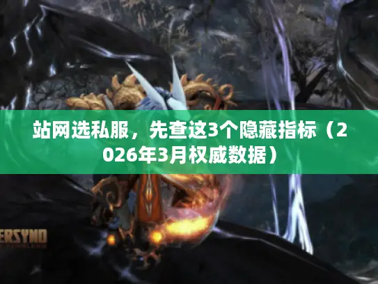 站网选私服，先查这3个隐藏指标（2026年3月权威数据）