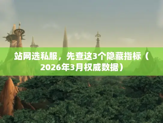 站网选私服，先查这3个隐藏指标（2026年3月权威数据）