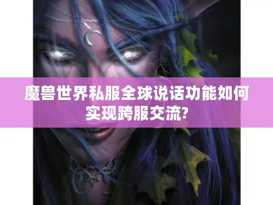 魔兽世界私服全球说话功能如何实现跨服交流? 魔兽世界私服全球说话功能如何实现跨服交流?