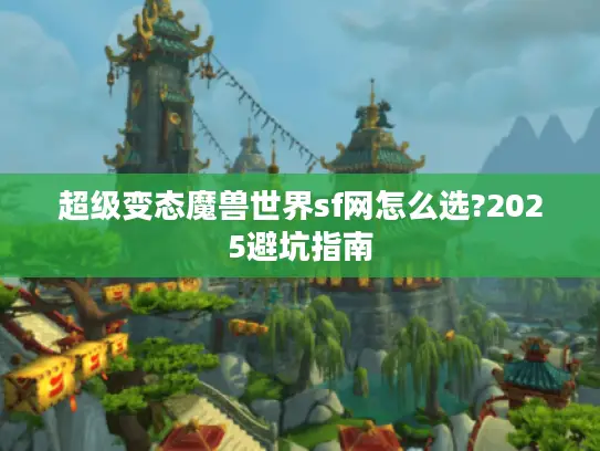 超级变态魔兽世界sf网怎么选?2025避坑指南