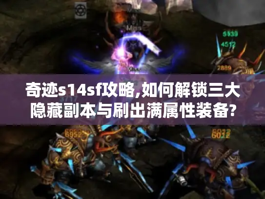 奇迹s14sf攻略,如何解锁三大隐藏副本与刷出满属性装备?