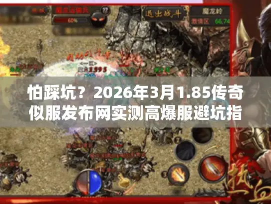 怕踩坑？2026年3月1.85传奇似服发布网实测高爆服避坑指南