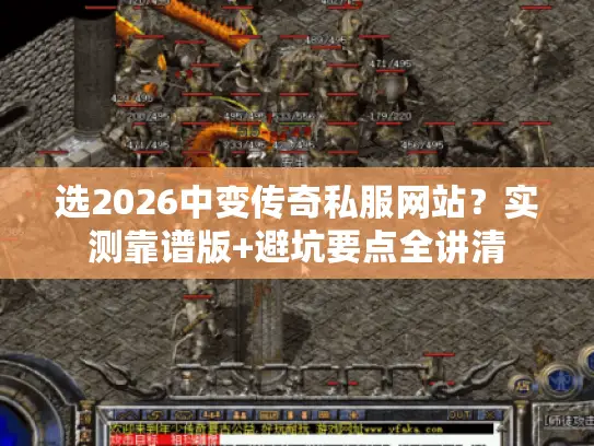 选2026中变传奇私服网站?实测靠谱版+避坑要点全讲清 选2026中变传奇私服网站?实测靠谱版+避坑要点全讲清