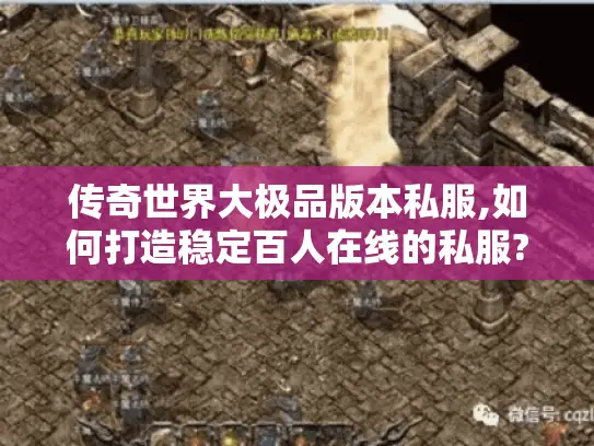 传奇世界大极品版本私服,如何打造稳定百人在线的私服?
