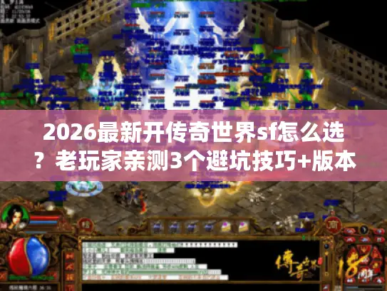 2026最新开传奇世界sf怎么选？老玩家亲测3个避坑技巧+版本推荐