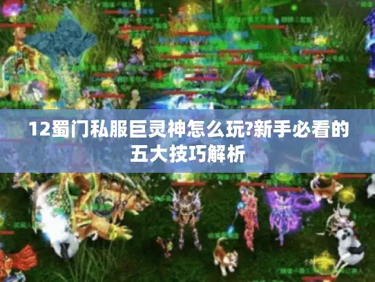 12蜀门私服巨灵神怎么玩?新手必看的五大技巧解析 12蜀门私服巨灵神怎么玩?新手必看的五大技巧解析