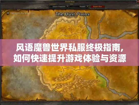 风语魔兽世界私服终极指南,如何快速提升游戏体验与资源获取效率?