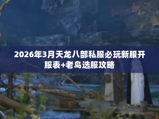 2026年3月天龙八部私服必玩新服开服表+老鸟选服攻略