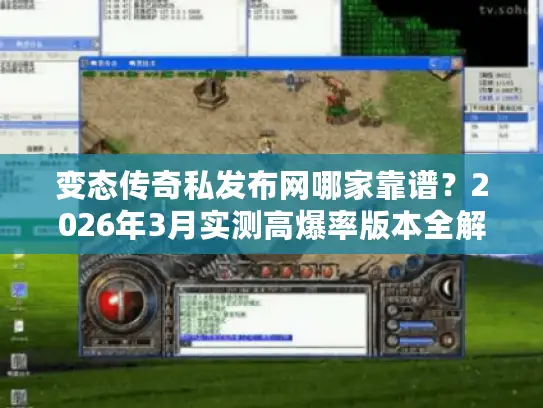 变态传奇私发布网哪家靠谱？2026年3月实测高爆率版本全解析