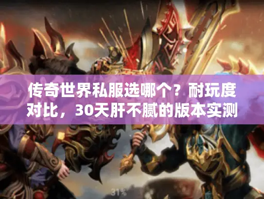 传奇世界私服选哪个？耐玩度对比，30天肝不腻的版本实测