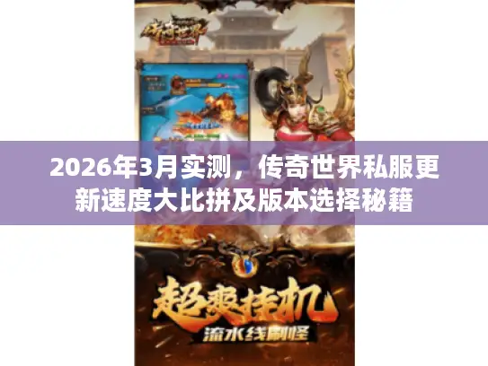 2026年3月实测,传奇世界私服更新速度大比拼及版本选择秘籍 2026年3月实测,传奇世界私服更新速度大比拼及版本选择秘籍