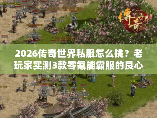2026传奇世界私服怎么挑?老玩家实测3款零氪能霸服的良心服(附避坑指南) 2026传奇世界私服怎么挑?老玩家实测3款零氪能霸服的良心服(附避坑指南)