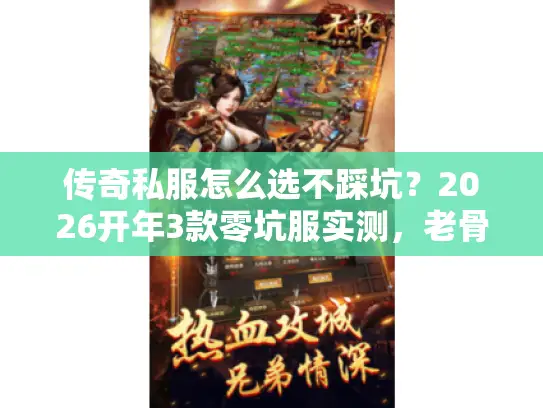 传奇私服怎么选不踩坑？2026开年3款零坑服实测，老骨灰私藏清单