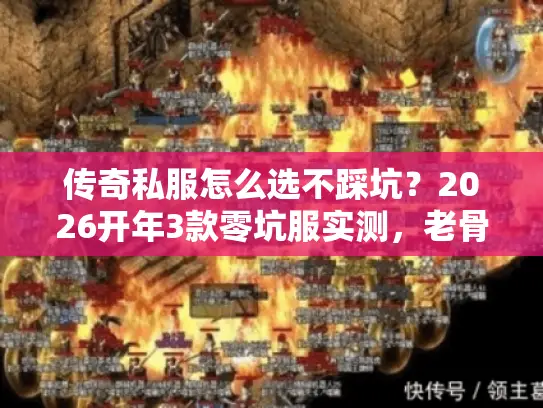 传奇私服怎么选不踩坑？2026开年3款零坑服实测，老骨灰私藏清单