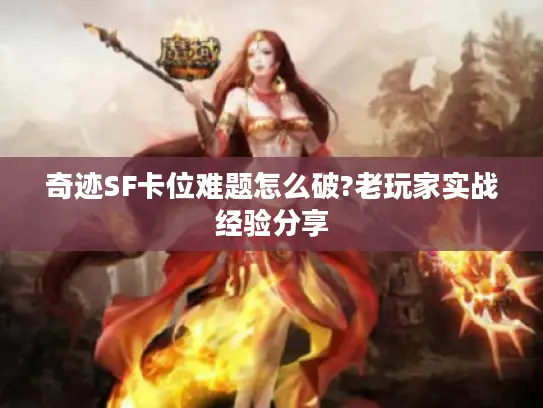 奇迹SF卡位难题怎么破?老玩家实战经验分享