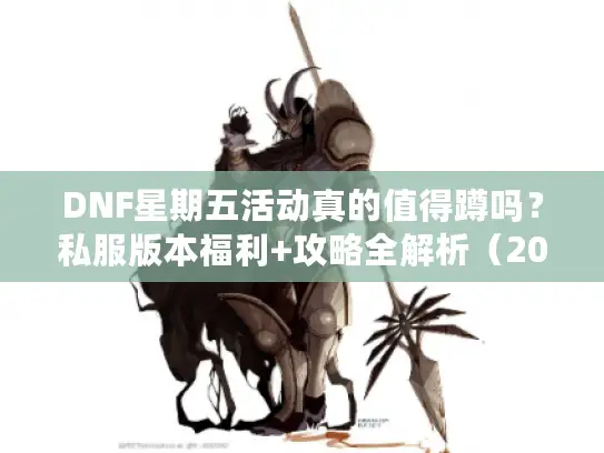 DNF星期五活动真的值得蹲吗？私服版本福利+攻略全解析（2026实测）